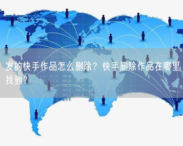 发的快手作品怎么删除？快手删除作品在哪里找到？