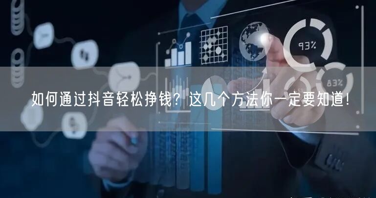 如何通过抖音轻松挣钱？这几个方法你一定要知道！