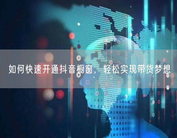 如何快速开通抖音橱窗，轻松实现带货梦想