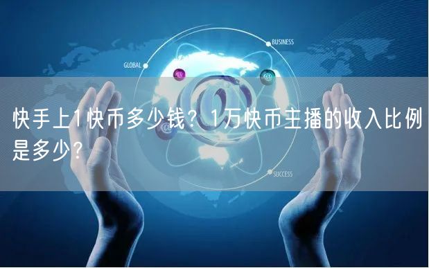 快手上1快币多少钱？1万快币主播的收入比例是多少？