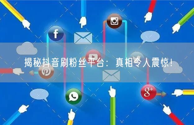 揭秘抖音刷粉丝平台：真相令人震惊！