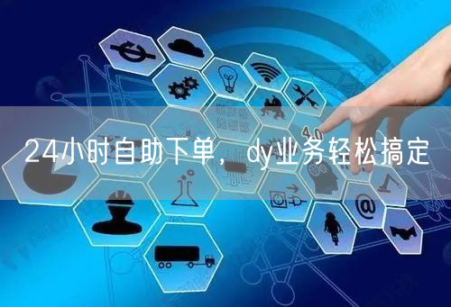 24小时自助下单，dy业务轻松搞定
