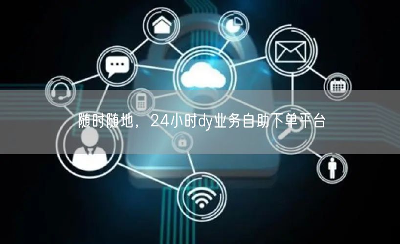 随时随地，24小时dy业务自助下单平台