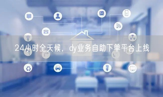 24小时全天候，dy业务自助下单平台上线