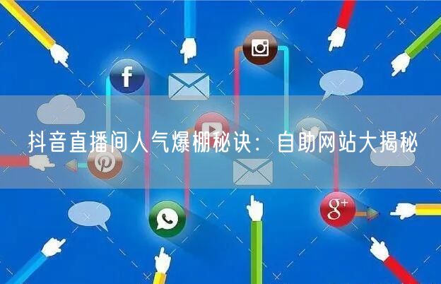 抖音直播间人气爆棚秘诀：自助网站大揭秘