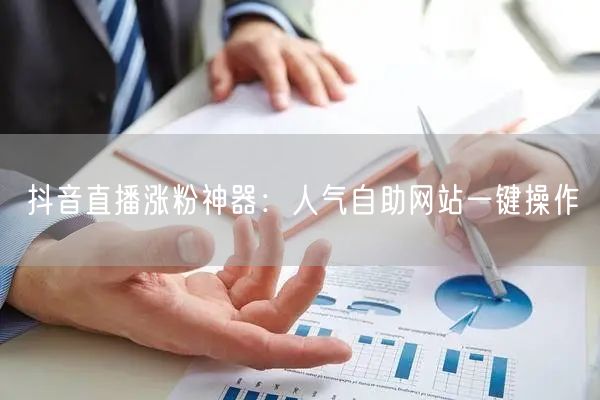 抖音直播涨粉神器：人气自助网站一键操作