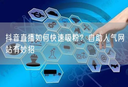 抖音直播如何快速吸粉？自助人气网站有妙招
