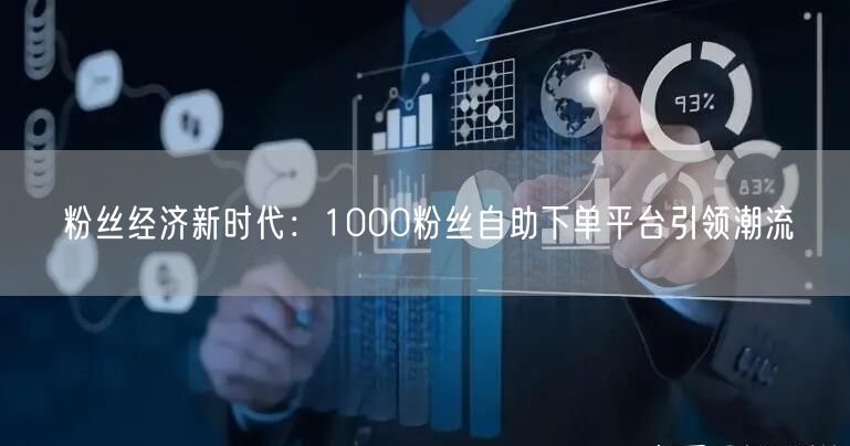 粉丝经济新时代：1000粉丝自助下单平台引领潮流