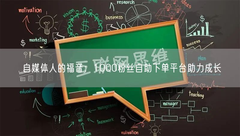 自媒体人的福音:1000粉丝自助下单平台助力成长