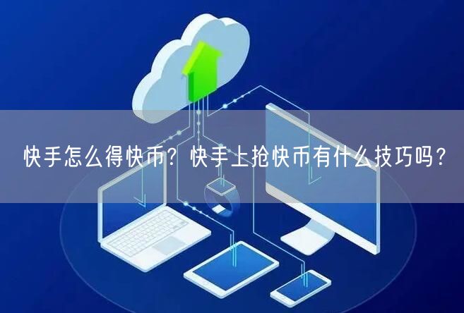 快手怎么得快币？快手上抢快币有什么技巧吗？