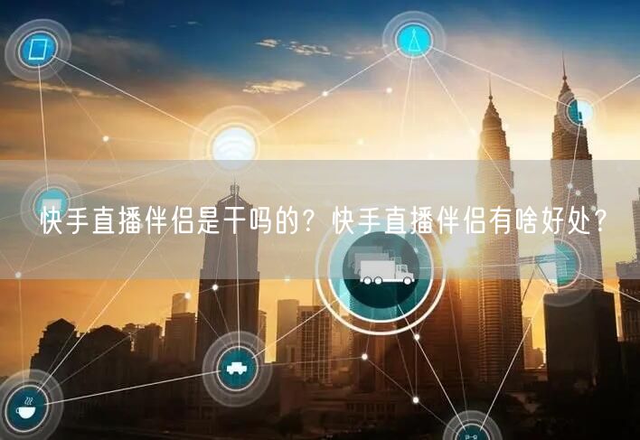 快手直播伴侣是干吗的？快手直播伴侣有啥好处？