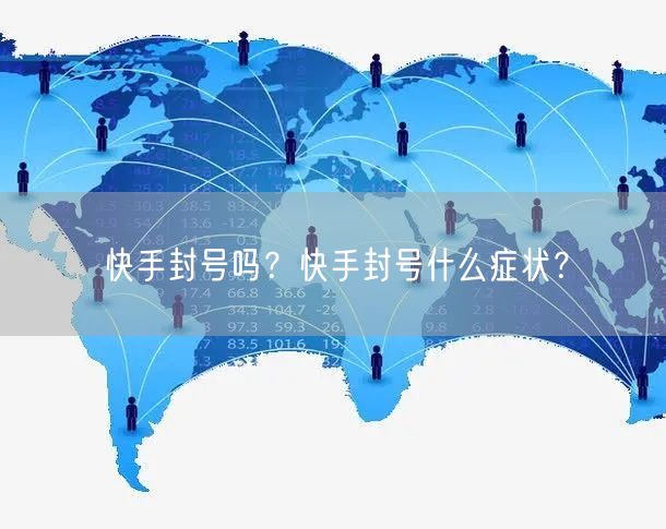快手封号吗？快手封号什么症状？