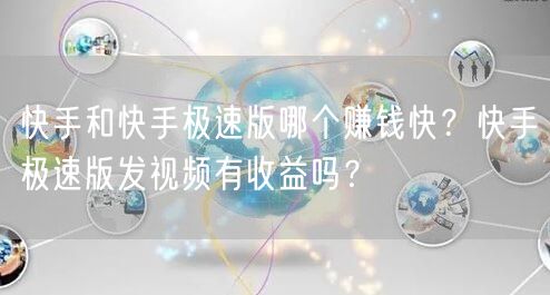 快手和快手极速版哪个赚钱快？快手极速版发视频有收益吗？