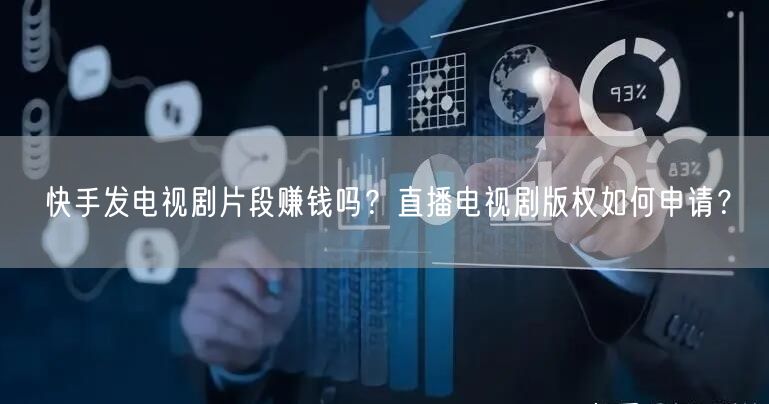 快手发电视剧片段赚钱吗？直播电视剧版权如何申请？