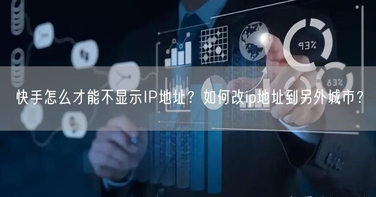 快手怎么才能不显示IP地址？如何改ip地址到另外城市？