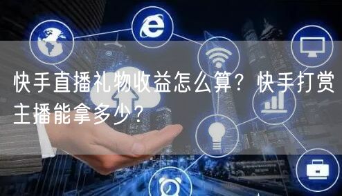 快手直播礼物收益怎么算？快手打赏主播能拿多少？