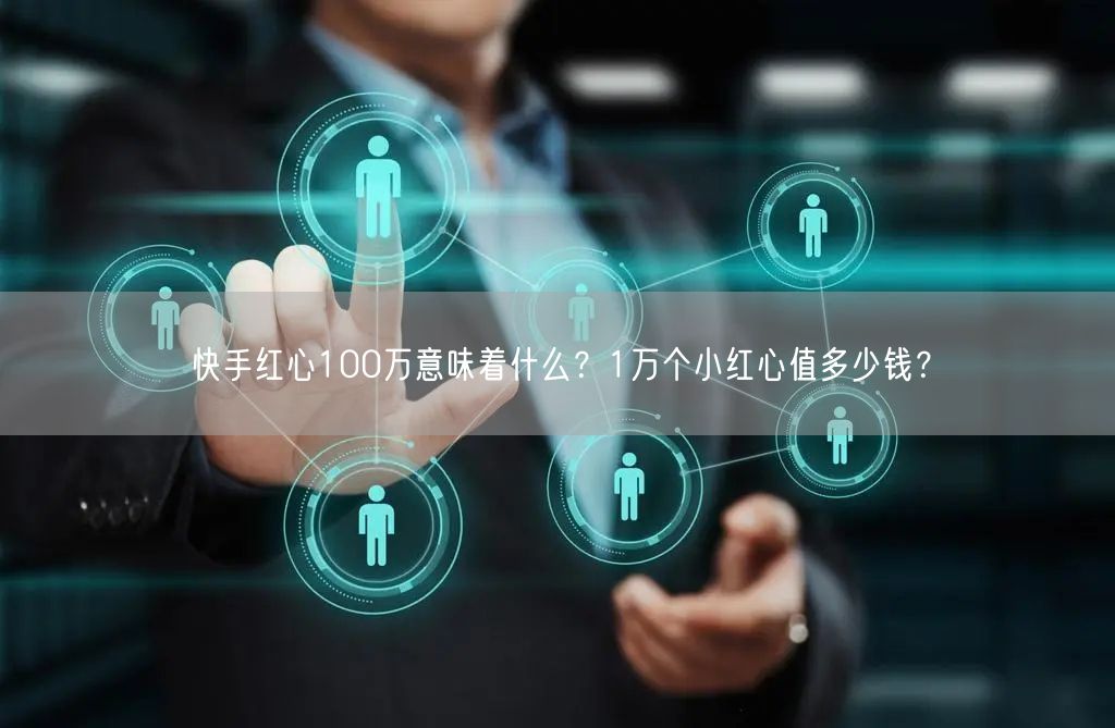 快手红心100万意味着什么？1万个小红心值多少钱？