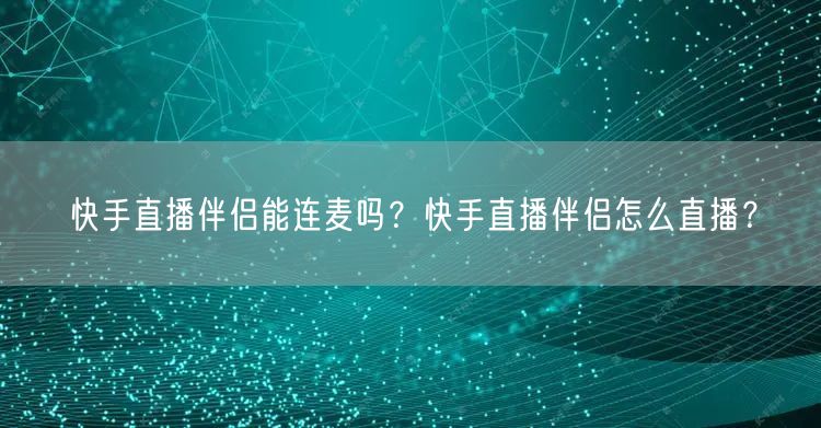 快手直播伴侣能连麦吗？快手直播伴侣怎么直播？