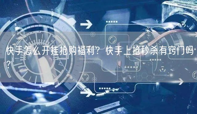 快手怎么开挂抢购福利？快手上抢秒杀有窍门吗？