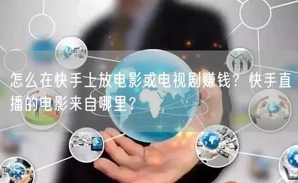 怎么在快手上放电影或电视剧赚钱？快手直播的电影来自哪里？