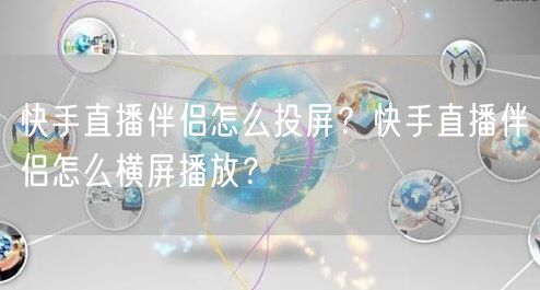快手直播伴侣怎么投屏？快手直播伴侣怎么横屏播放？
