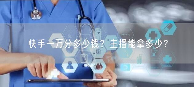快手一万分多少钱?主播能拿多少?