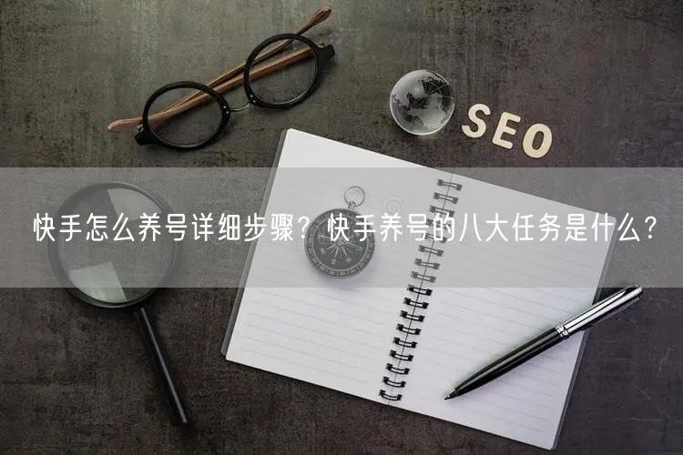 快手怎么养号详细步骤?快手养号的八大任务是什么?