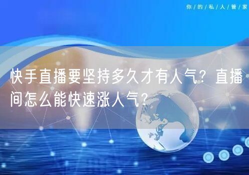 快手直播要坚持多久才有人气?直播间怎么能快速涨人气?