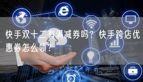 快手双十二有满减券吗?快手跨店优惠券怎么领?