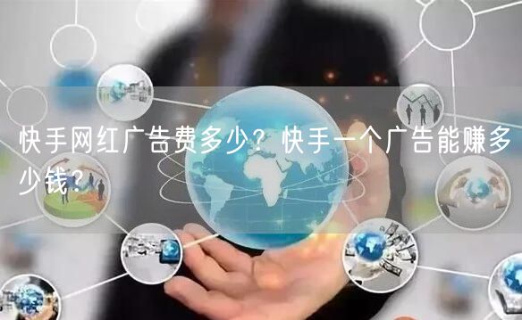 快手网红广告费多少？快手一个广告能赚多少钱？
