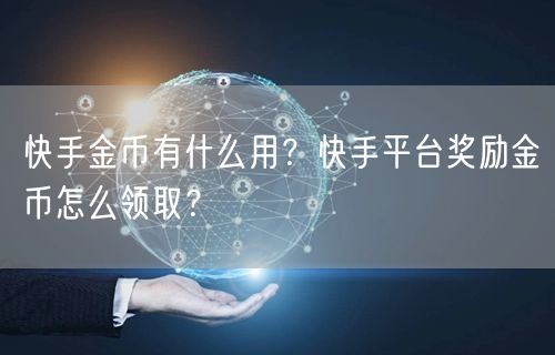 快手金币有什么用?快手平台奖励金币怎么领取?