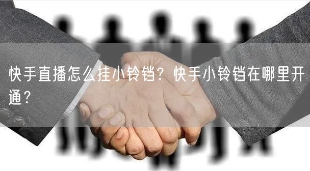 快手直播怎么挂小铃铛?快手小铃铛在哪里开通?