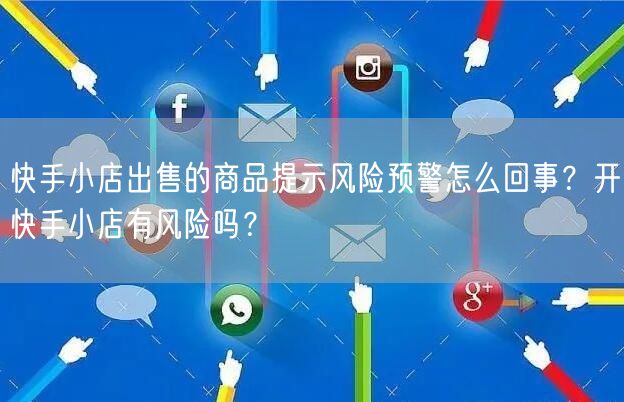 快手小店出售的商品提示风险预警怎么回事?开快手小店有风险吗?