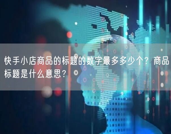快手小店商品的标题的数字最多多少个?商品标题是什么意思?