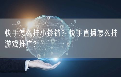 快手怎么挂小铃铛？快手直播怎么挂游戏推广？