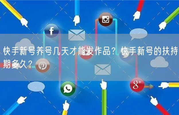 快手新号养号几天才能发作品？快手新号的扶持期多久？