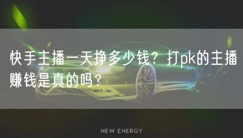 快手主播一天挣多少钱？打pk的主播赚钱是真的吗？