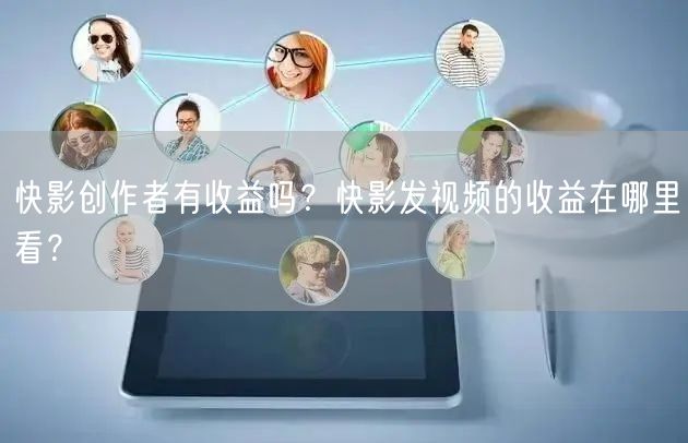 快影创作者有收益吗？快影发视频的收益在哪里看？