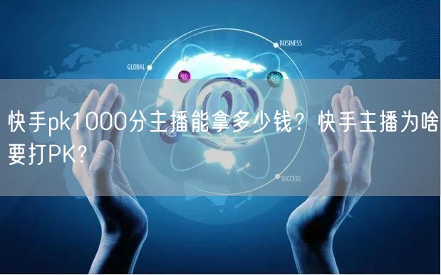 快手pk1000分主播能拿多少钱？快手主播为啥要打PK？