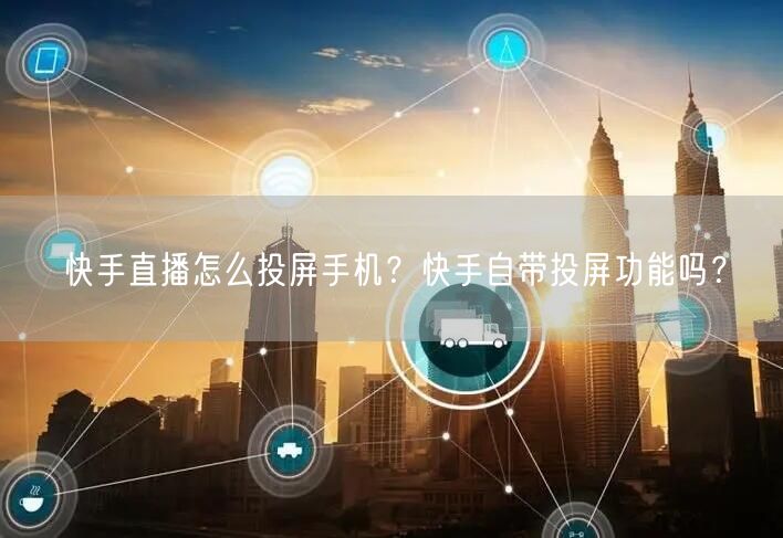 快手直播怎么投屏手机？快手自带投屏功能吗？