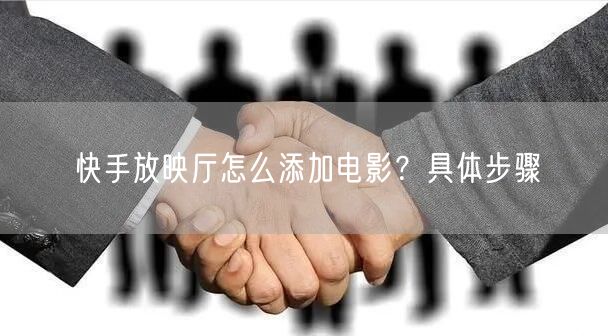 快手放映厅怎么添加电影？具体步骤