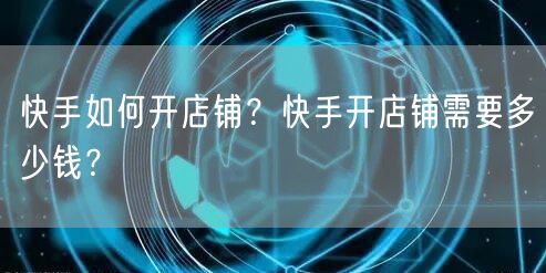快手如何开店铺？快手开店铺需要多少钱？