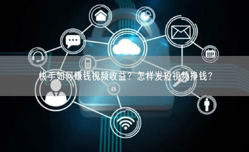 快手如何赚钱视频收益？怎样发短视频挣钱？