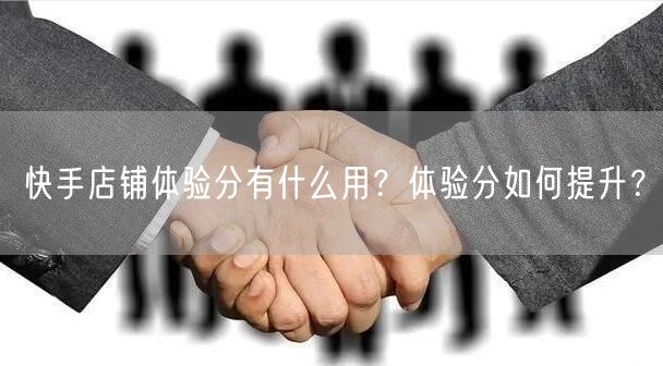 快手店铺体验分有什么用？体验分如何提升？