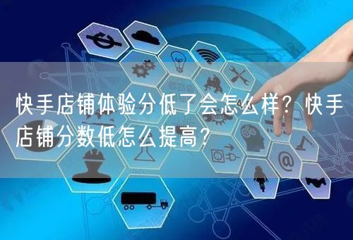 快手店铺体验分低了会怎么样？快手店铺分数低怎么提高？
