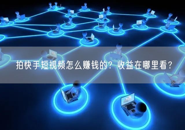 拍快手短视频怎么赚钱的?收益在哪里看?