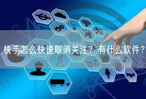 快手怎么快速取消关注?有什么软件?