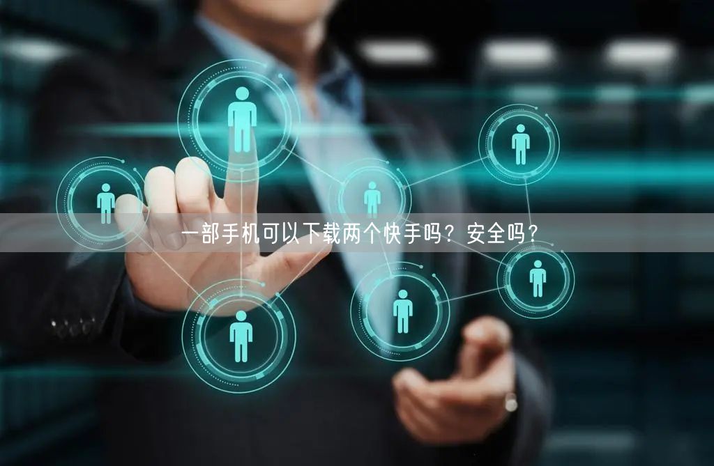 一部手机可以下载两个快手吗?安全吗?