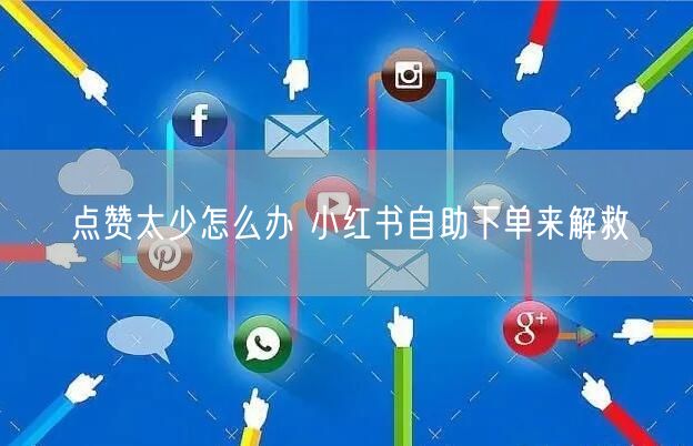 点赞太少怎么办 小红书自助下单来解救