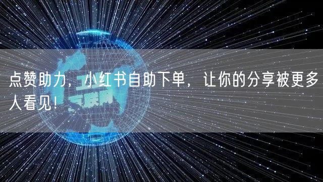 点赞助力，小红书自助下单，让你的分享被更多人看见！
